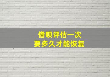 借呗评估一次要多久才能恢复