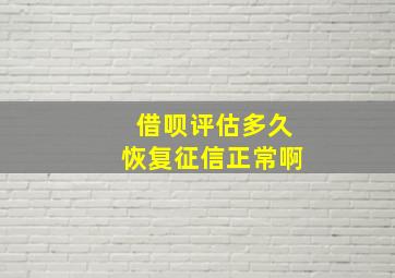 借呗评估多久恢复征信正常啊