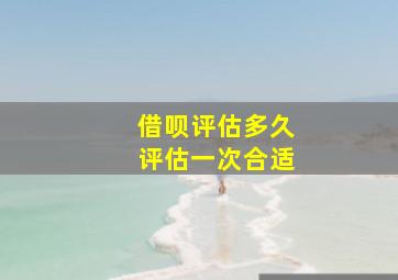 借呗评估多久评估一次合适