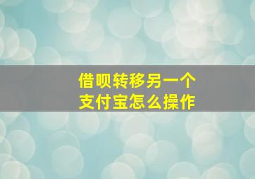 借呗转移另一个支付宝怎么操作