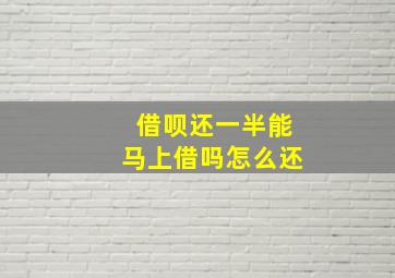 借呗还一半能马上借吗怎么还