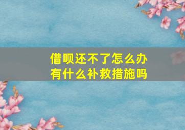 借呗还不了怎么办有什么补救措施吗