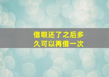 借呗还了之后多久可以再借一次