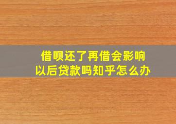 借呗还了再借会影响以后贷款吗知乎怎么办