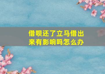 借呗还了立马借出来有影响吗怎么办