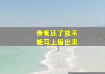 借呗还了能不能马上借出来