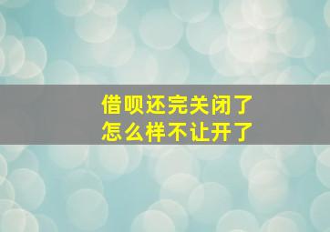 借呗还完关闭了怎么样不让开了