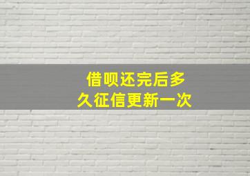 借呗还完后多久征信更新一次