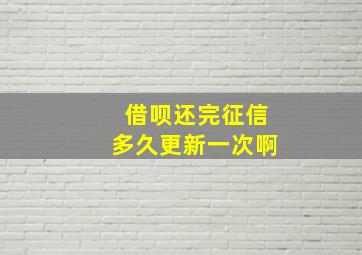 借呗还完征信多久更新一次啊