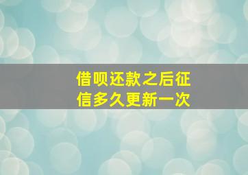 借呗还款之后征信多久更新一次