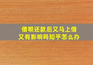 借呗还款后又马上借又有影响吗知乎怎么办