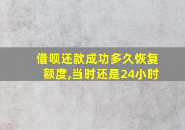 借呗还款成功多久恢复额度,当时还是24小时