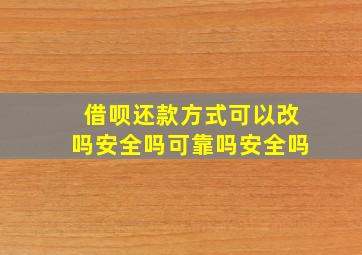 借呗还款方式可以改吗安全吗可靠吗安全吗