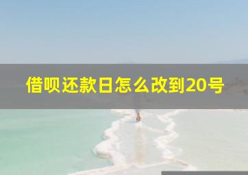 借呗还款日怎么改到20号