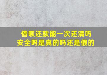 借呗还款能一次还清吗安全吗是真的吗还是假的