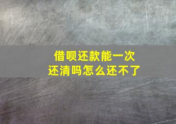 借呗还款能一次还清吗怎么还不了