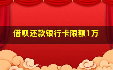 借呗还款银行卡限额1万