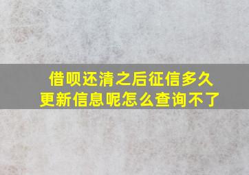 借呗还清之后征信多久更新信息呢怎么查询不了