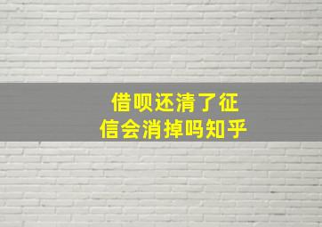 借呗还清了征信会消掉吗知乎