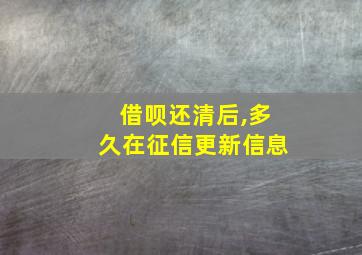 借呗还清后,多久在征信更新信息