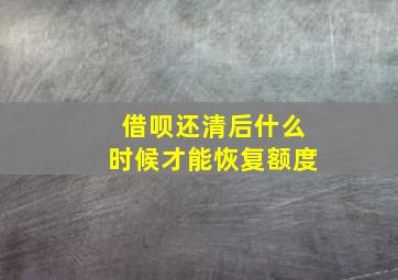 借呗还清后什么时候才能恢复额度