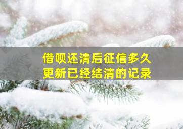 借呗还清后征信多久更新已经结清的记录