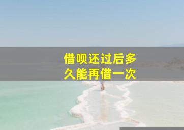 借呗还过后多久能再借一次