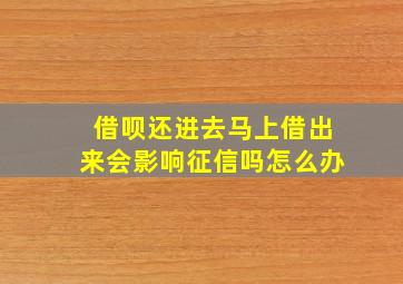 借呗还进去马上借出来会影响征信吗怎么办