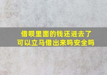 借呗里面的钱还进去了可以立马借出来吗安全吗