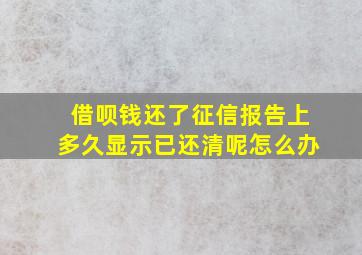 借呗钱还了征信报告上多久显示已还清呢怎么办