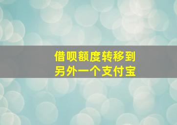 借呗额度转移到另外一个支付宝