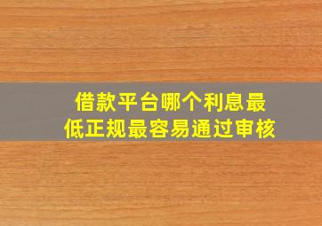 借款平台哪个利息最低正规最容易通过审核