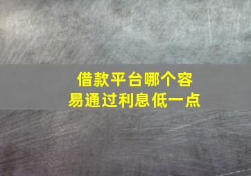 借款平台哪个容易通过利息低一点