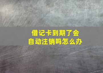 借记卡到期了会自动注销吗怎么办