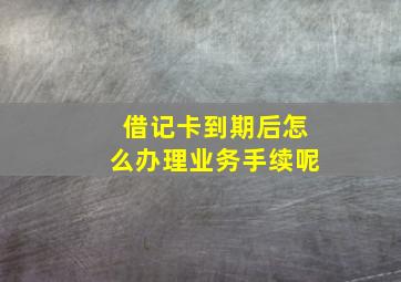 借记卡到期后怎么办理业务手续呢