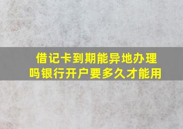 借记卡到期能异地办理吗银行开户要多久才能用