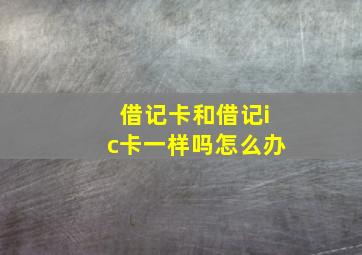 借记卡和借记ic卡一样吗怎么办