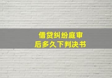 借贷纠纷庭审后多久下判决书