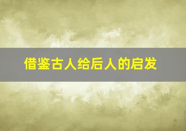 借鉴古人给后人的启发