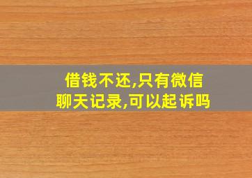 借钱不还,只有微信聊天记录,可以起诉吗