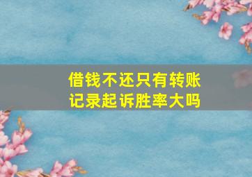 借钱不还只有转账记录起诉胜率大吗