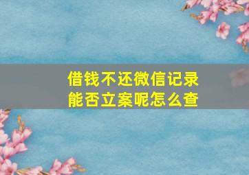 借钱不还微信记录能否立案呢怎么查