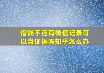 借钱不还有微信记录可以当证据吗知乎怎么办