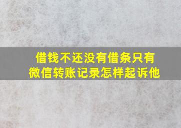 借钱不还没有借条只有微信转账记录怎样起诉他