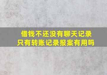 借钱不还没有聊天记录只有转账记录报案有用吗