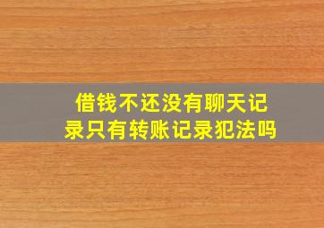 借钱不还没有聊天记录只有转账记录犯法吗