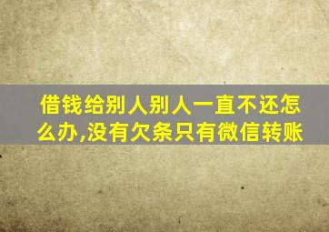 借钱给别人别人一直不还怎么办,没有欠条只有微信转账