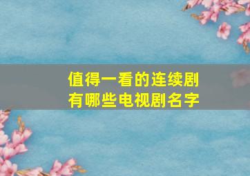 值得一看的连续剧有哪些电视剧名字