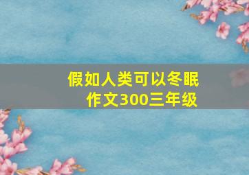 假如人类可以冬眠作文300三年级