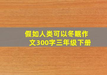 假如人类可以冬眠作文300字三年级下册